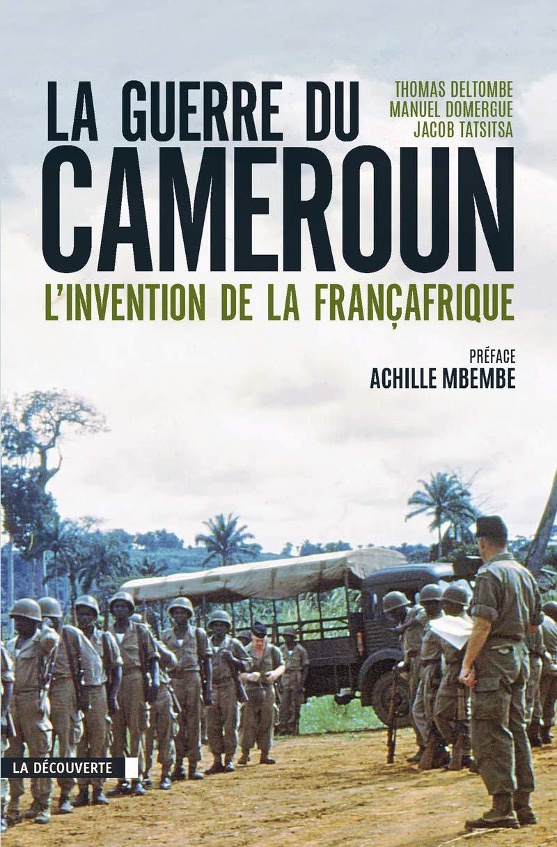 La Guerre du Cameroun : L'Invention de la Françafrique (1948-1971) - Thomas Deltombe